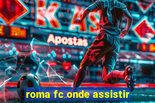 roma fc onde assistir